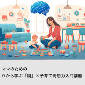 ママのための 『０から学ぶ「脳」×子育て発想力入門講座』